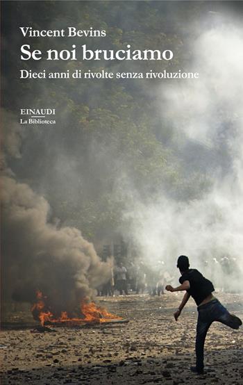 Se noi bruciamo. Dieci anni di rivolte senza rivoluzione - Vincent Bevins - Libro Einaudi 2024, La biblioteca | Libraccio.it