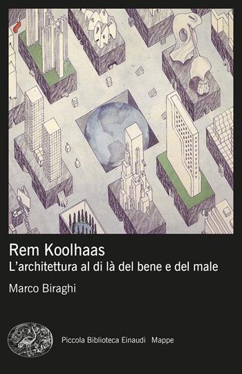 Rem Koolhaas. L’architettura al di là del bene e del male - Marco Biraghi - Libro Einaudi 2024, Piccola biblioteca Einaudi. Mappe | Libraccio.it