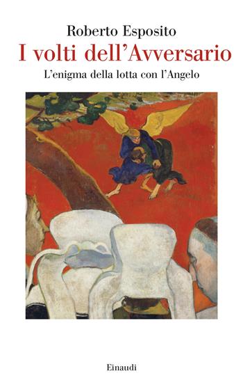 I volti dell'Avversario. L’enigma della lotta con l’Angelo - Roberto Esposito - Libro Einaudi 2024, Saggi | Libraccio.it