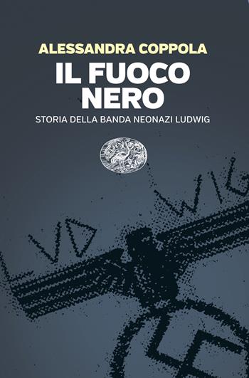 Il fuoco nero. Storia della banda neonazi Ludwig - Alessandra Coppola - Libro Einaudi 2025, Einaudi. Passaggi | Libraccio.it