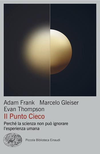 Il punto cieco. Perché la scienza non può ignorare l'esperienza umana - Adam Frank, Marcelo Gleiser, Evan Thompson - Libro Einaudi 2024, Piccola biblioteca Einaudi. Big | Libraccio.it
