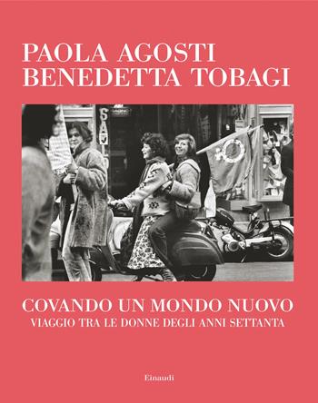 Covando un mondo nuovo. Viaggio tra le donne degli anni Settanta - Paola Agosti, Benedetta Tobagi - Libro Einaudi 2024, Frontiere Einaudi | Libraccio.it