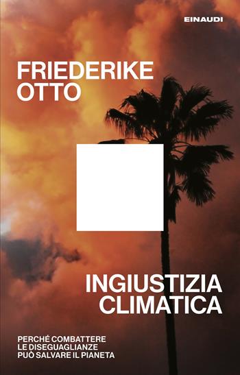 Ingiustizia climatica. Perché combattere le diseguaglianze può salvare il pianeta - Friederike Otto - Libro Einaudi 2025, Maverick | Libraccio.it