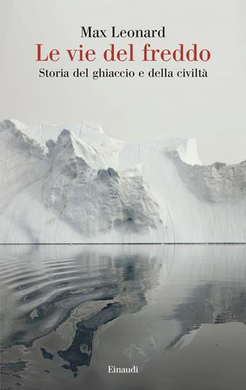 Le vie del freddo. Storia del ghiaccio e della civiltà - Max Leonard - Libro Einaudi 2025, Saggi | Libraccio.it