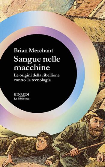 Sangue nelle macchine. Le origini della ribellione contro la tecnologia - Brian Merchant - Libro Einaudi 2025, La biblioteca | Libraccio.it