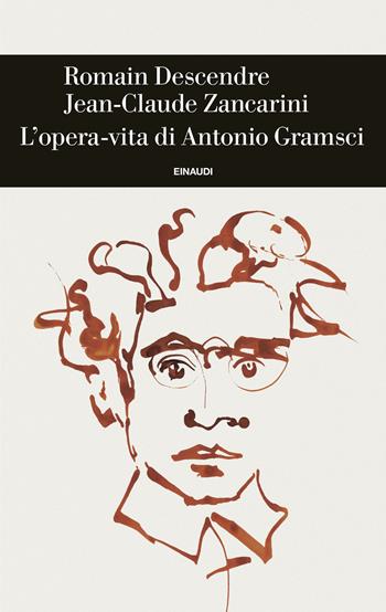 L'opera-vita di Antonio Gramsci - Romain Descendre, Jean-Claude Zancarini - Libro Einaudi 2025, Einaudi. Storia | Libraccio.it