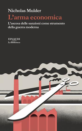 L'arma economica. L’ascesa delle sanzioni come strumento della guerra moderna - Nicholas Mulder - Libro Einaudi 2025, La biblioteca | Libraccio.it
