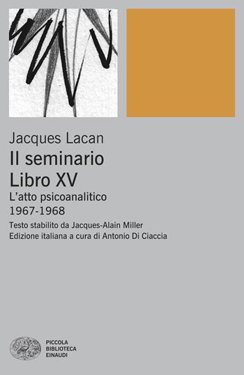 Il Seminario. Libro XV. L’atto psicoanalitico (1967-1968) - Jacques Lacan - Libro Einaudi 2025, Piccola biblioteca Einaudi | Libraccio.it
