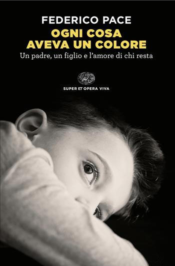 Ogni cosa aveva un colore. Un padre, un figlio e l'amore di chi resta - Federico Pace - Libro Einaudi 2025, Super ET. Opera viva | Libraccio.it