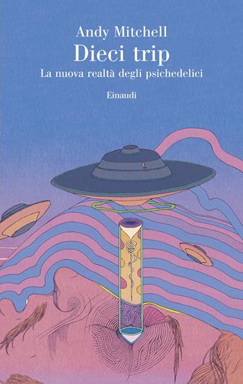 Dieci trip. La nuova realtà degli psichedelici - Andy Mitchell - Libro Einaudi 2025, Saggi | Libraccio.it