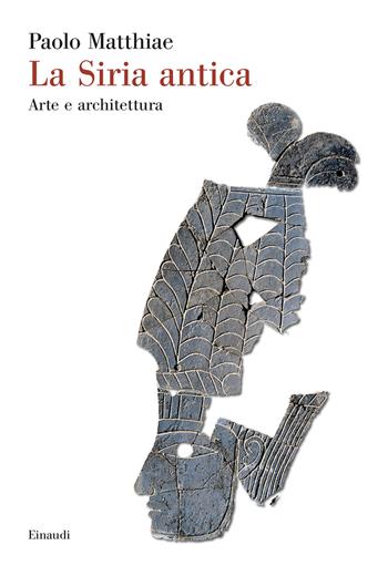 La Siria antica. Arte e architettura - Paolo Matthiae - Libro Einaudi 2024, Saggi | Libraccio.it
