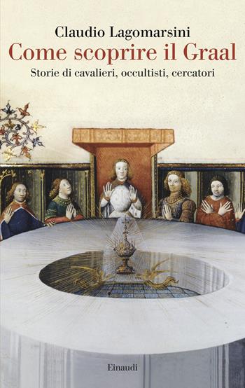Come scoprire il Graal. Storie di cavalieri, occultisti, cercatori - Claudio Lagomarsini - Libro Einaudi 2025, Saggi | Libraccio.it