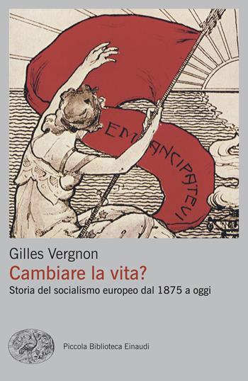 Cambiare la vita? Storia del socialismo europeo dal 1875 a oggi - Gilles Vergnon - Libro Einaudi 2025, Piccola biblioteca Einaudi. Big | Libraccio.it