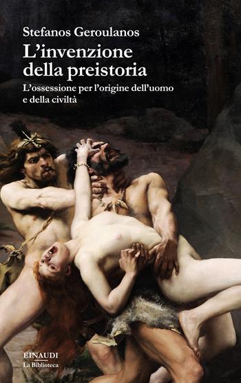 L'invenzione della preistoria. L’ossessione per l’origine dell’uomo e della civiltà - Stefanos Geroulanos - Libro Einaudi 2025, La biblioteca | Libraccio.it