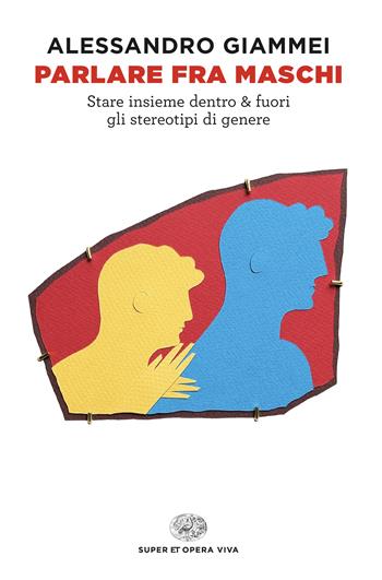 Parlare fra maschi. Stare insieme dentro & fuori gli stereotipi di genere - Alessandro Giammei - Libro Einaudi 2025, Super ET. Opera viva | Libraccio.it