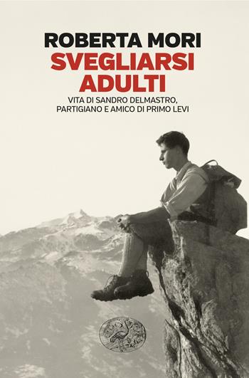Svegliarsi adulti. Vita di Sandro Delmastro, partigiano e amico di Primo Levi - Roberta Mori - Libro Einaudi 2025, Einaudi. Passaggi | Libraccio.it