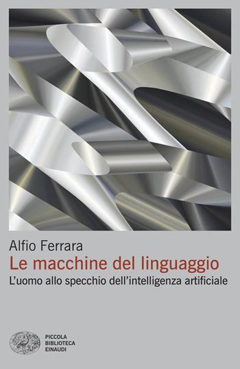 Le macchine del linguaggio. L’uomo allo specchio dell’intelligenza artificiale - Alfio Ferrara - Libro Einaudi 2025, Piccola biblioteca Einaudi | Libraccio.it