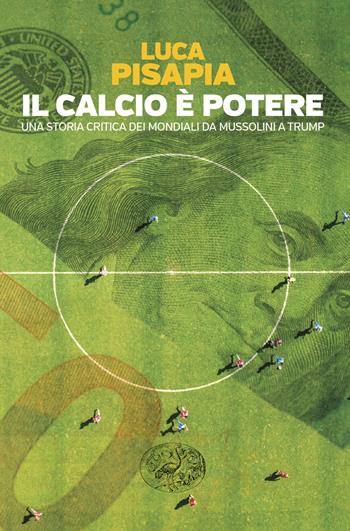 Il calcio è potere. Una storia critica dei mondiali da Mussolini a Trump - Luca Pisapia - Libro Einaudi 2026, Einaudi. Passaggi | Libraccio.it