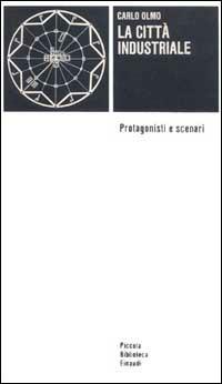 La città industriale. Protagonisti e scenari - Carlo Olmo - Libro Einaudi 1997, Piccola biblioteca Einaudi | Libraccio.it