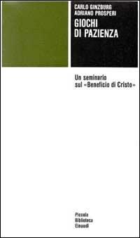 Giochi di pazienza. Un seminario sul «Beneficio di Cristo» - Carlo Ginzburg, Adriano Prosperi - Libro Einaudi 1997, Piccola biblioteca Einaudi | Libraccio.it