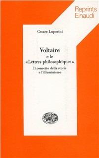 Voltaire e le «Lettres philosophiques». Il concetto della storia e l'illuminismo - Cesare Luporini - Libro Einaudi 1997, Reprints Einaudi | Libraccio.it