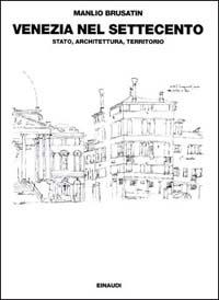 Venezia nel Settecento: Stato, architettura, territorio - Manlio Brusatin - Libro Einaudi 1997, Saggi | Libraccio.it