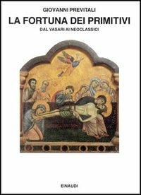 La fortuna dei primitivi. Dal Vasari ai neoclassici - Giovanni Previtali - Libro Einaudi 1997, Saggi | Libraccio.it