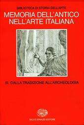 Memoria dell'antico nell'arte italiana. Vol. 3: Dalla tradizione all'Archeologia.