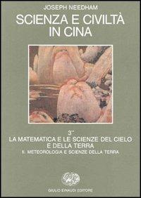 Scienza e civiltà in Cina. Vol. 3\2: La matematica e le scienze del cielo e della terra: meteorologia e le scienze della terra. - Joseph Needham - Libro Einaudi 1997, Biblioteca di cultura storica | Libraccio.it
