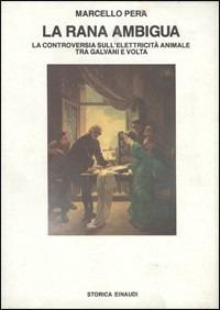 La rana ambigua. La controversia sull'elettricità animale tra Galvani e Volta - Marcello Pera - Libro Einaudi 1986, Biblioteca di cultura storica | Libraccio.it