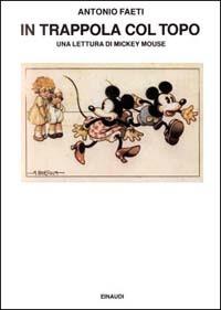 In trappola col topo. Una lettura di Mickey Mouse - Antonio Faeti - Libro Einaudi 1997, Saggi | Libraccio.it