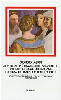 Le vite de' più eccellenti architetti, pittori, et scultori italiani, da Cimabue insino a' tempi nostri. Nell'edizione per i tipi di Lorenzo Torrentino, Firenze 1550 - Giorgio Vasari - Libro Einaudi 1997, I millenni | Libraccio.it