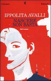 Nascere non basta - Ippolita Avalli - Libro Feltrinelli 2003, I narratori | Libraccio.it
