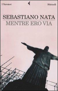 Mentre ero via - Sebastiano Nata - Libro Feltrinelli 2004, I narratori | Libraccio.it