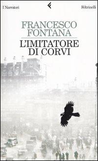 L' imitatore di corvi - Francesco Fontana - Libro Feltrinelli 2006, I narratori | Libraccio.it