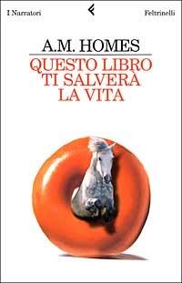Questo libro ti salverà la vita - A. M. Homes - Libro Feltrinelli 2006, I narratori | Libraccio.it
