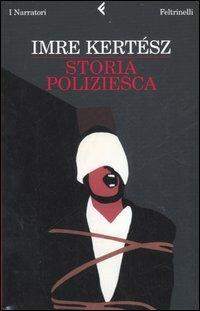 Storia poliziesca - Imre Kertész - Libro Feltrinelli 2007, I narratori | Libraccio.it