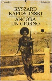 Ancora un giorno - Ryszard Kapuscinski - Libro Feltrinelli 2008, I narratori | Libraccio.it