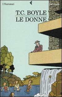 Le donne - T. Coraghessan Boyle - Libro Feltrinelli 2009, I narratori | Libraccio.it