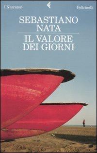 Il valore dei giorni - Sebastiano Nata - Libro Feltrinelli 2009, I narratori | Libraccio.it