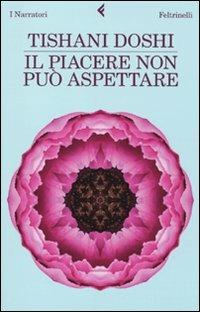 Il piacere non può aspettare - Tishani Doshi - Libro Feltrinelli 2010, I narratori | Libraccio.it