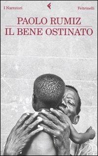 Il bene ostinato - Paolo Rumiz - Libro Feltrinelli 2010, I narratori | Libraccio.it