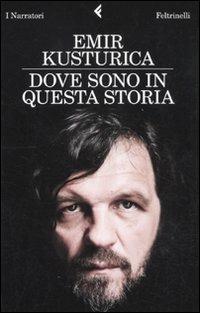 Dove sono in questa storia - Emir Kusturica - Libro Feltrinelli 2010, I narratori | Libraccio.it