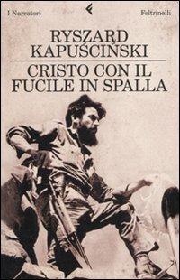 Cristo con il fucile in spalla - Ryszard Kapuscinski - Libro Feltrinelli 2010, I narratori | Libraccio.it