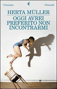 Oggi avrei preferito non incontrarmi - Herta Müller - Libro Feltrinelli 2011, I narratori | Libraccio.it