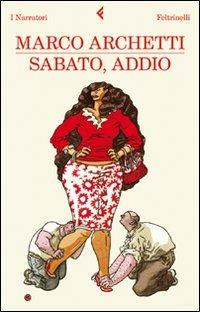 Sabato, addio - Marco Archetti - Libro Feltrinelli 2011, I narratori | Libraccio.it