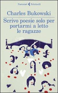 Scrivo poesie solo per portarmi a letto le ragazze - Charles Bukowski - Libro Feltrinelli 2012, I narratori | Libraccio.it