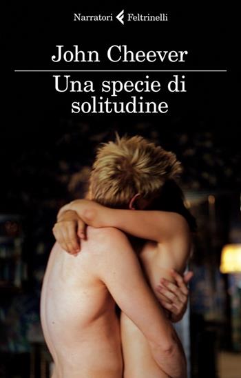 Una specie di solitudine. I diari - John Cheever - Libro Feltrinelli 2012, I narratori | Libraccio.it