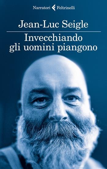 Invecchiando gli uomini piangono - Jean-Luc Seigle - Libro Feltrinelli 2013, I narratori | Libraccio.it