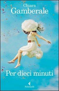 Per dieci minuti - Chiara Gamberale - Libro Feltrinelli 2013, I narratori | Libraccio.it